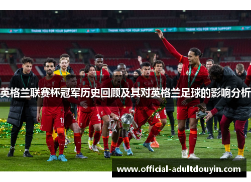 英格兰联赛杯冠军历史回顾及其对英格兰足球的影响分析